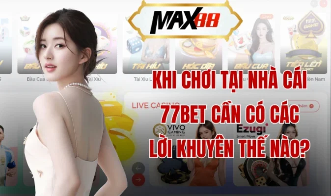 Giới Thiệu 77bet Và Những Thông Tin Cần Biết 4 Khi chơi tại nhà cái 77bet cần có các lời khuyên thế nào?